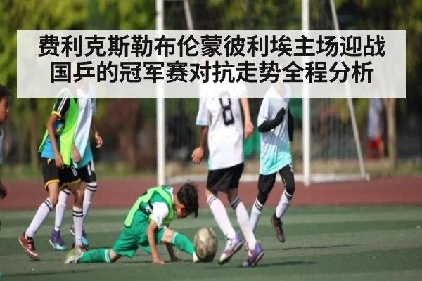 费利克斯勒布伦蒙彼利埃主场迎战国乒的冠军赛对抗走势全程分析