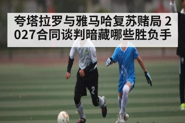 夸塔拉罗与雅马哈复苏赌局 2027合同谈判暗藏哪些胜负手